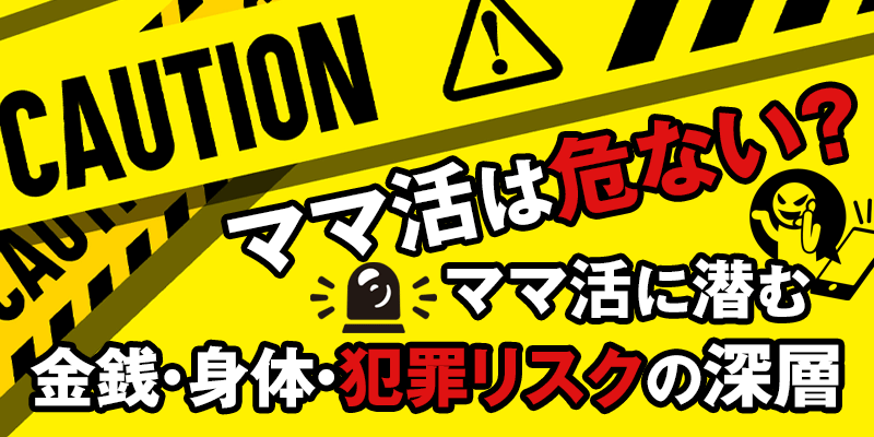 ママ活は危ない？ママ活に潜む金銭・身体・犯罪リスクの深層